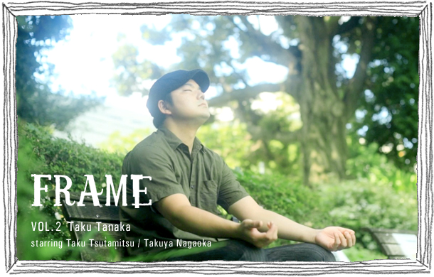 Vol.2 Taku Tanaka starring Taku Tsutamitsu / Takuya Nagaoka FRAME